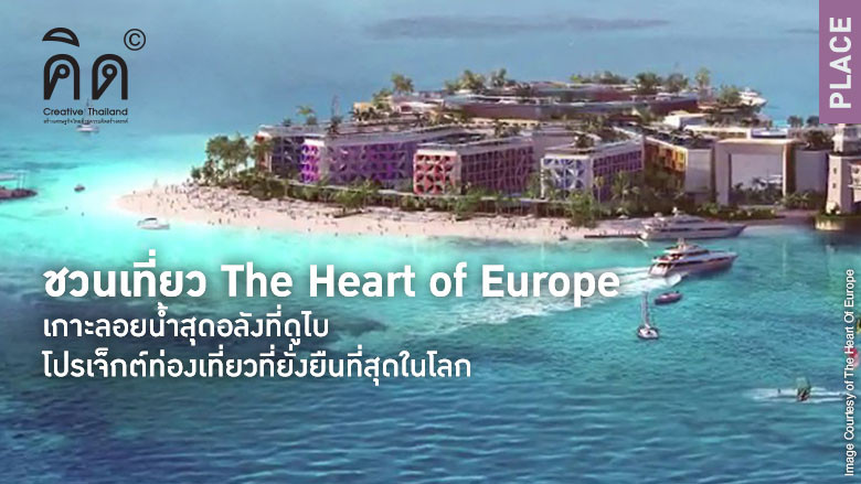 The Heart of Europe เกาะลอยน้ำสุดอลังที่ดูไบ โปรเจ็กต์ท่องเที่ยวที่ยั่งยืนที่สุดในโลก