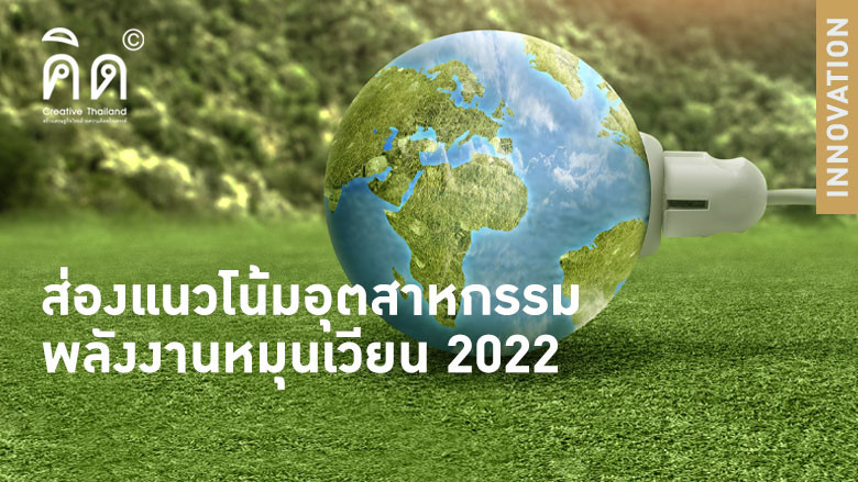 ส่องแนวโน้มอุตสาหกรรมพลังงานหมุนเวียน 2022