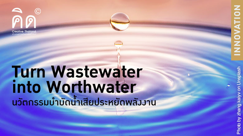 Turn Wastewater into Worthwater นวัตกรรมบำบัดน้ำเสียประหยัดพลังงาน
