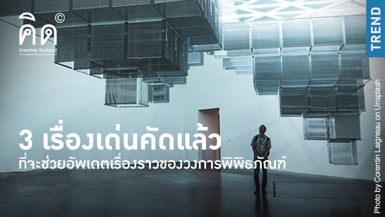 3 เรื่องเด่นคัดแล้ว ที่จะช่วยอัพเดตเรื่องราวของวงการพิพิธภัณฑ์