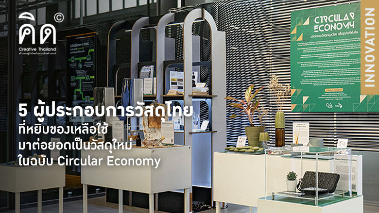 5 ผู้ประกอบการวัสดุไทยที่หยิบของเหลือใช้มาต่อยอดเป็นวัสดุใหม่ในฉบับ Circular Economy 