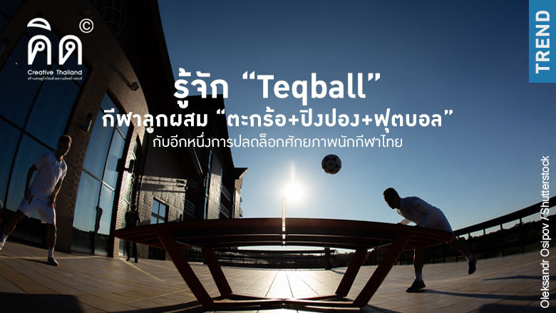 รู้จัก “Teqball” กีฬาลูกผสม “ตะกร้อ+ปิงปอง+ฟุตบอล” กับอีกหนึ่งการปลดล็อกศักยภาพนักกีฬาไทย