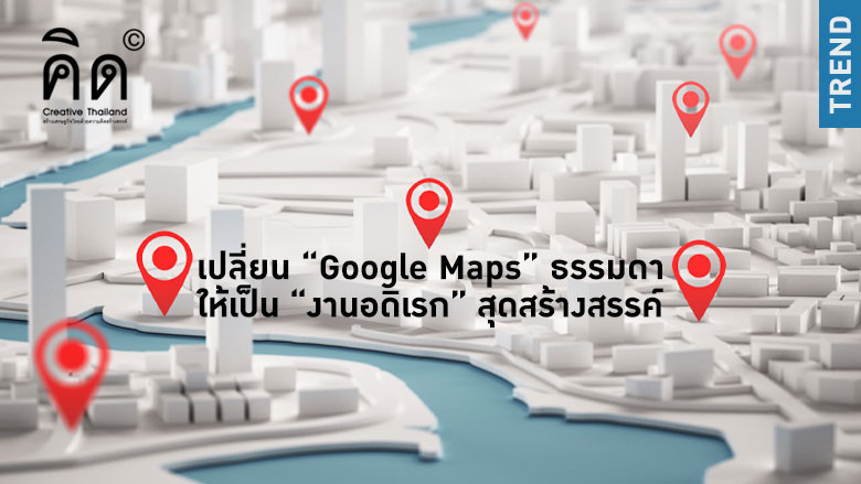 เปลี่ยน “Google Maps” ธรรมดา ให้เป็น “งานอดิเรก” สุดสร้างสรรค์