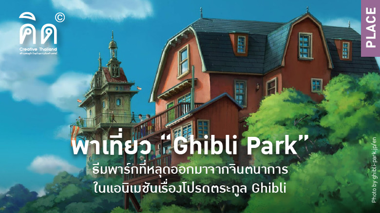 พาเที่ยว “Ghibli Park” ธีมพาร์กที่หลุดออกมาจากจินตนาการในแอนิเมชันเรื่องโปรดตระกูล Ghibli