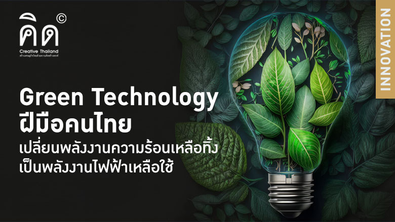 Green Technology ฝีมือคนไทย เปลี่ยนพลังงานความร้อนเหลือทิ้งเป็นพลังงานไฟฟ้าเหลือใช้