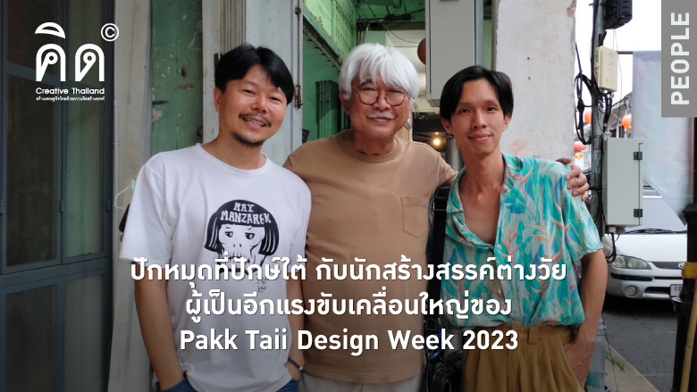 ปักหมุดที่ปักษ์ใต้ กับนักสร้างสรรค์ต่างวัย ผู้เป็นอีกแรงขับเคลื่อนใหญ่ของ Pakk Taii Design Week 2023