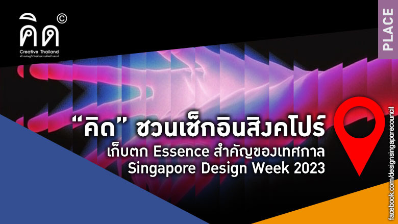  “คิด” ชวนเช็กอินสิงคโปร์ เก็บตก Essence สำคัญของเทศกาล Singapore Design Week 2023