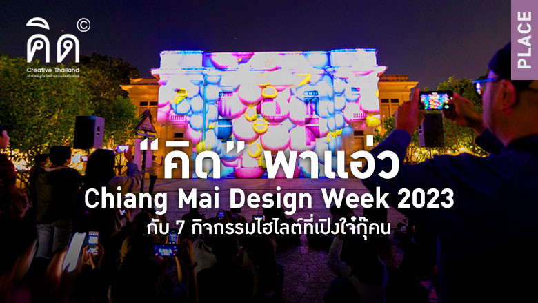 “คิด” พาแอ่ว Chiang Mai Design Week 2023 กับ 7 กิจกรรมไฮไลต์ที่เปิงใจ๋กุ๊คน