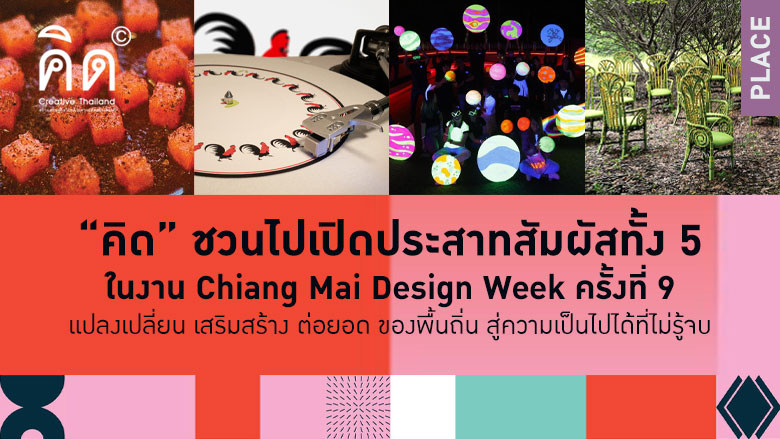 “คิด” ชวนไปเปิดประสาทสัมผัสทั้ง 5 ในงาน Chiang Mai Design Week ครั้งที่ 9 แปลงเปลี่ยน เสริมสร้าง ต่อยอด ของพื้นถิ่น สู่ความเป็นไปได้ที่ไม่รู้จบ 