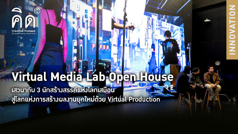 Virtual Media Lab Open House  เสวนากับ 3 นักสร้างสรรค์แห่งโลกเสมือน สู่โลกแห่งการสร้างผลงานยุคใหม่ด้วย Virtual Production