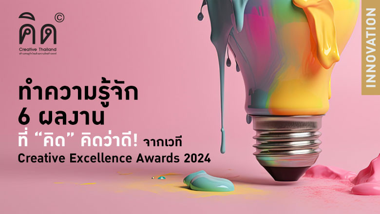 ทำความรู้จัก 6 ผลงานที่ “คิด” คิดว่าดี! จากเวที Creative Excellence Awards 2024 