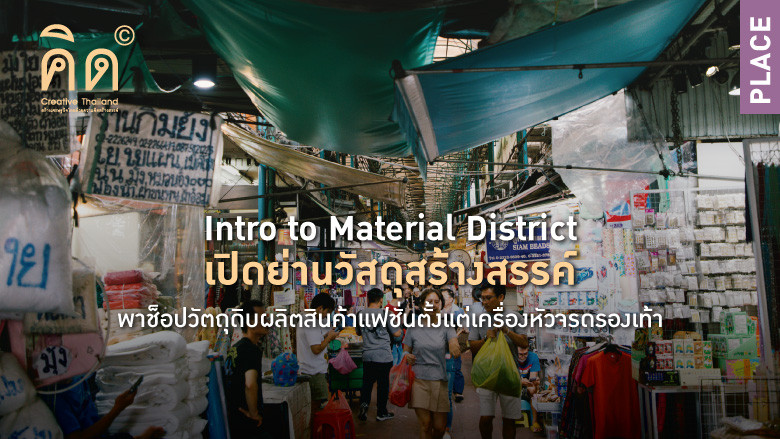 Intro to Material District เปิดย่านวัสดุสร้างสรรค์  พาช็อปวัตถุดิบผลิตสินค้าแฟชั่นตั้งแต่เครื่องหัวจรดรองเท้า