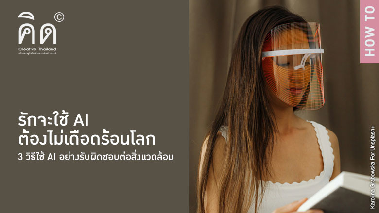 รักจะใช้ AI ต้องไม่เดือดร้อนโลก : 3 วิธีใช้ AI อย่างรับผิดชอบต่อสิ่งแวดล้อม